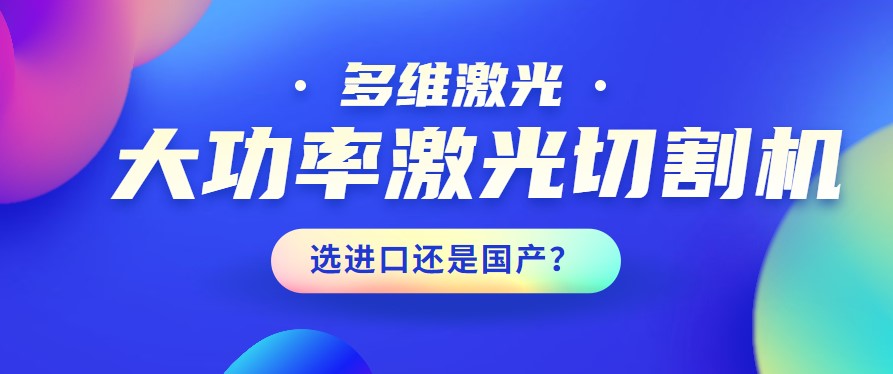 進口還是國產(chǎn)？大功率激光切割機應該如何選擇？